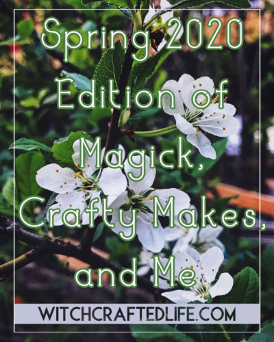 Spring 2020 Edition of Magick, Crafty Makes, and Me
