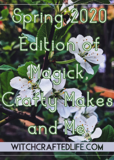 Spring 2020 Edition of Magick, Crafty Makes, and Me