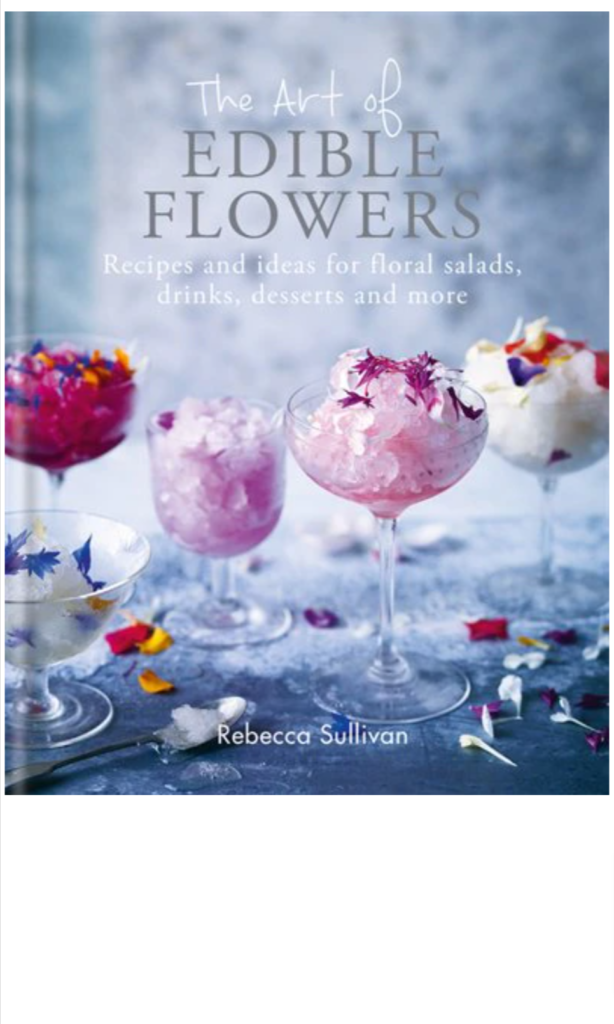 The Art of Edible Flowers: Recipes and Ideas for Floral Salads, Drinks, Desserts, and More by Rebecca Sullivan