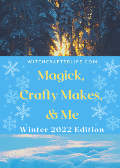 Winter 2022 Edition of Magick, Crafty Makes, and Me