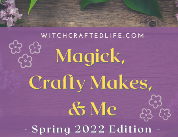 Spring 2022 Edition of Magick, Crafty Makes, and Me